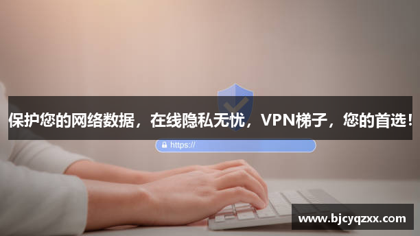保护您的网络数据，在线隐私无忧，VPN梯子，您的首选！
