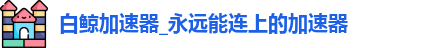 白鲸加速器最新版下载安装
